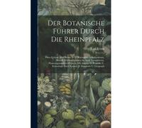 Der Botanische Führer Durch Die Rheinpfalz: Oder Uebers. Aller Bisher In D. Rheinpfalz Aufgefundenen, Sowohl Wildwachsenden Als Auch Verwilderten, Pha