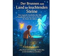 Der Brunnen zum Land der leuchtenden Steine: Ein fantastisches Abenteuer für Kinder ab 6 - Mut, Magie und das Geheimnis des Lichts
