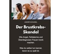 Der Brustkrebs-Skandal - Wie Angst, Fehlalarme und Überdiagnosen Frauen krank machen - Was du selber tun kannst, bevor es zu spät ist.: Ein Mutmacherbuch für Frauen.