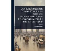 Der Burgermeister Daniel Von Buren Und Die Hardenbergischen Reliogionshandel In Bremen (1555-1562)