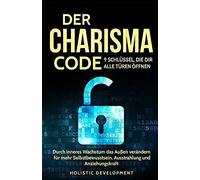 Der Charisma Code - 9 Schluessel, Die Dir Alle Tueren Oeffnen: Durch Inneres Wachstum Das Aussen Veraendern Fuer Mehr Selbstbewusstsein, Ausstrahlung Und Anziehungskraft