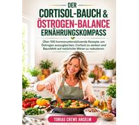 DER CORTISOL-BAUCH & ÖSTROGEN-BALANCE ERNÄHRUNGSKOMPASS: Über 100 hormonunterstützende Rezepte, um Östrogen auszugleichen, Cortisol zu senken und Bauchfett auf natürliche Weise zu reduzieren