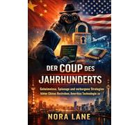 Der Coup des Jahrhunderts: Geheimnisse, Spionage und verborgene Strategien hinter Chinas Bestreben, Amerikas Technologie zu stehlen