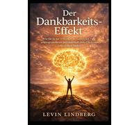 Der Dankbarkeits-Effekt: Wie Sie in nur 4 Wochen Ihr Gehirn auf Fülle umprogrammieren und dauerhaft mehr Glück und Gelassenheit finden