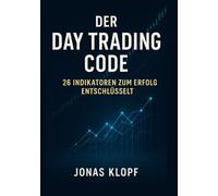 Der Day Trading Code: 26 Indikatoren zum Erfolg entschlüsselt: Schritt für Schritt erklärt - mit fertigen Strategien für Einsteiger und Fortgeschrittene