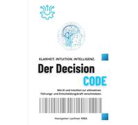 Der DECISION CODE: Wie KI und Intuition zur ultimativen Entscheidungskraft verschmelzen.