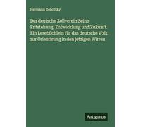 Der deutsche Zollverein Seine Entstehung, Entwicklung und Zukunft. Ein Lesebüchlein für das deutsche Volk zur Orientirung in den jetzigen Wirren