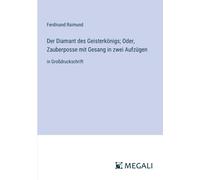 Der Diamant Des Geisterkönigs; Oder, Zauberposse Mit Gesang In Zwei Aufzügen