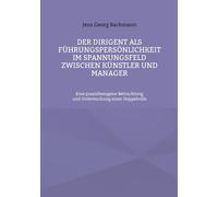 Der Dirigent Als Führungspersönlichkeit Im Spannungsfeld Zwischen Künstler Und Manager