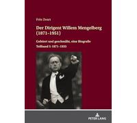 Der Dirigent Willem Mengelberg (1871-1951): Gefeiert und geschmaeht, eine Biografie - Teilband I: 1871-1933