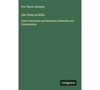 Der Dom zu Köln: seine Geschichte und Bauweise, Bildwerke und Kunstschätze