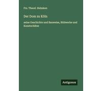 Der Dom zu Köln: seine Geschichte und Bauweise, Bildwerke und Kunstschätze