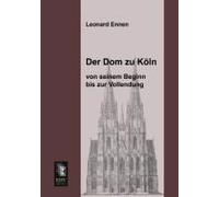 Der Dom Zu Köln, Von Seinem Beginn Bis Zur Vollendung