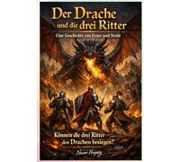 Der Drache und die drei Ritter - Eine Geschichte von Feuer und Stahl: Können die drei Ritter den Drachen besiegen?