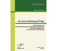 Der Duale Studiengang Pflege: Auswirkungen Auf Die Akademisierung Und Professionalisierung Und Schwierigkeiten In Der Praktischen Umsetzung
