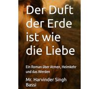 Der Duft der Erde ist wie die Liebe: Ein Roman über Atmen, Heimkehr und das Werden