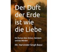 Der Duft der Erde ist wie die Liebe: Ein Roman über Atmen, Heimkehr und das Werden