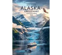 DER ECHTE ALASKA-KREUZFAHRT HAFENFÜHRER 2026: Der ultimative Ratgeber für unabhängige Reisende: Geld sparen, Menschenmassen vermeiden und in jedem ... entdecken - ganz ohne Schiffsausflüge.