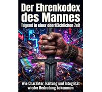 Der Ehrenkodex des Mannes: Tugend in einer oberflächlichen Zeit: Wie Charakter, Haltung und Integrität wieder Bedeutung bekommen