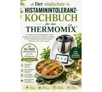 Der einfachste Histaminintoleranz-Kochbuch für den Thermomix: Ein umfassender Ernährungsratgeber mit über 100 gesunden, histaminarmen Rezepten für ... - inklusive 30-Tage-Ernährungsplan