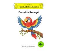 Der eitle Papagei: Fabelhafte Geschichten - Tierische Erzählungen für Kinder ab 6 Jahren