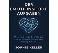 Der Emotionscode Aufgaben: Die praktischen Schritte zur Umsetzung der Lehren von Bradley Nelson