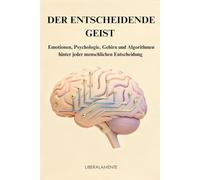 DER ENTSCHEIDENDE GEIST: Emotionen, Psychologie, Gehirn und Algorithmen hinter jeder menschlichen Entscheidung