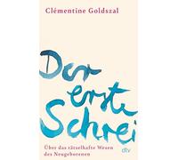 Der erste Schrei: Über das rätselhafte Wesen des Neugeborenen | 'Poetisch, tiefgründig, faszinierend.' Livres Hebdo