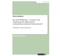 Der Erste Weltkrieg - Ursachen und Zuspitzung. Ein diplomatisch verhinderbarer globaler Flächenbrand?!: Schriftlicher Unterrichtsentwurf
