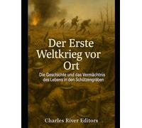 Der Erste Weltkrieg vor Ort: Die Geschichte und das Vermächtnis des Lebens in den Schützengräben