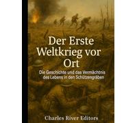 Der Erste Weltkrieg vor Ort: Die Geschichte und das Vermächtnis des Lebens in den Schützengräben