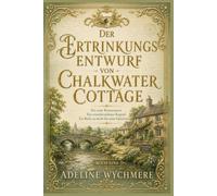 Der Ertrinkungsentwurf von Chalkwater Cottage: Ein toter Romanautor. Ein verschwundenes Kapitel. Ein Bach, zu seicht für seine Geheimnisse.