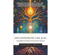 Der esoterische Carl Jung - Handbuch der Jungschen Magie: Jungsche Magierituale, Tarot und Seelen-Alchemie für psychische Manifestation und Transformation