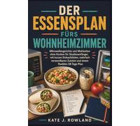 DER ESSENSPLAN FÜRS WOHNHEIMZIMMER: Mikrowellengerichte und Mahlzeiten ohne Kochen für Studienanfänger, mit kurzen Einkaufslisten, mehrfach verwendbaren Zutaten und einem flexiblen 28-Tage-Plan