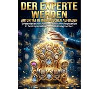 Der Experte werden: Autorität in Mikronischen aufbauen: Systematischer Aufbau fachlicher Reputation in hochspezialisierten Marktsegmenten