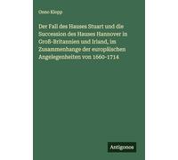 Der Fall des Hauses Stuart und die Succession des Hauses Hannover in Groß-Britannien und Irland, im Zusammenhange der europäischen Angelegenheiten von 1660-1714
