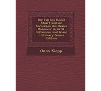 Der Fall Des Hauses Stuart Und Die Succession Des Hauses Hannover in Gross-Britannien Und Irland - Primary Source Edition