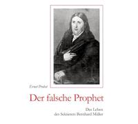 Der falsche Prophet: Das Leben des Sektierers Bernhard Müller