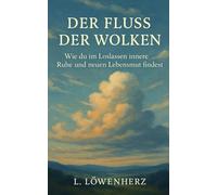 Der Fluss der Wolken: Wie du im Loslassen innere Ruhe und neuen Lebensmut findest