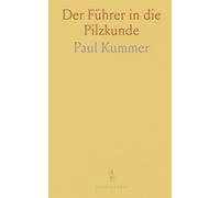 Der Führer in die Pilzkunde: Anleitung zum Methodischen, Leichten und Sichern Bestimmen der in Deutschland Vorkommenden Pilze