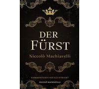 Der Fürst - Niccolò Machiavelli: Kommentiert und Illustriert