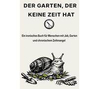 DER GARTEN, DER KEINE ZEIT HAT: Ein ironisches Buch für Menschen mit Job, Garten und chronischem Zeitmangel