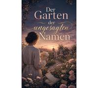Der Garten der ungesagten Namen: Ein Roman über Verlust, Hoffnung und eine Liebe, die leise begann