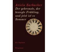 Der gebremste, der bewegte Frühling, und jetzt ist es Sommer: Ein Tagebuch - Sarbacher, Ariela