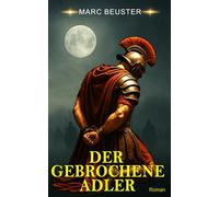 Der gebrochene Adler: Historischer Römer-Abenteuerroman - Epische Schlachten, Intrigen und Heldentum im antiken Rom