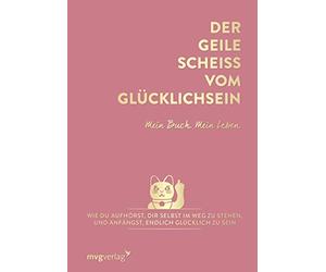 Der geile Scheiß vom Glücklichsein - Mein Buch. Mein Leben.: Wie du aufhörst, dir selbst im Weg zu stehen, und anfängst, endlich glücklich zu sein