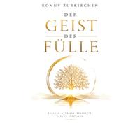 Der Geist der Fülle: Erkenne, Verbinde, Erschaffe, Lebe im Überfluss