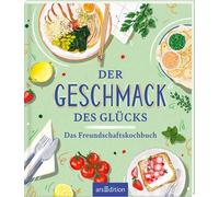 Der Geschmack des Glücks: Das Freundschaftskochbuch