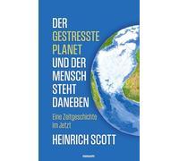 Der gestresste Planet und der Mensch steht daneben: Eine Zeitgeschichte im Jetzt