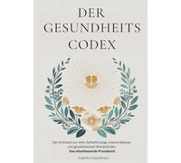Der Gesundheitscodex: Der Schlüssel zu mehr Selbstfürsorge, innerer Balance und ganzheitlichem Wohlbefinden - Das allumfassende Praxisbuch